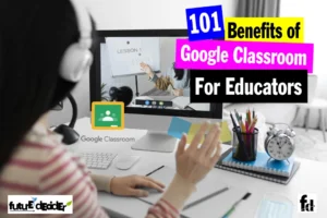 101 Benefits of Google Classroom In Education And For Educators